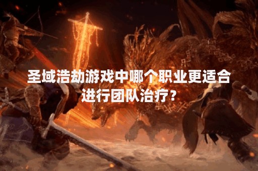 圣域浩劫游戏中哪个职业更适合进行团队治疗？