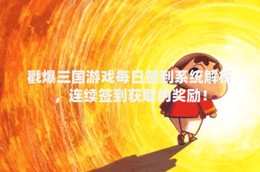 戳爆三国游戏每日签到系统解析，连续签到获取的奖励！