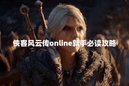 侠客风云传online新手必读攻略