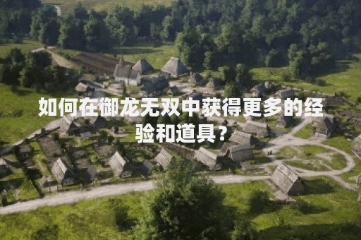 如何在御龙无双中获得更多的经验和道具？