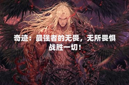 奇迹：最强者的无畏，无所畏惧战胜一切！