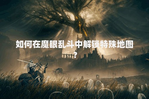 如何在魔眼乱斗中解锁特殊地图？