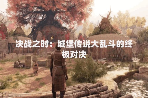 决战之时：城堡传说大乱斗的终极对决