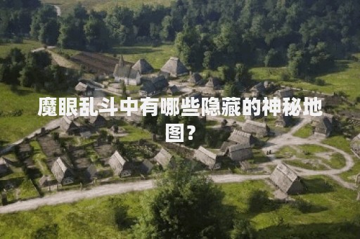 魔眼乱斗中有哪些隐藏的神秘地图？