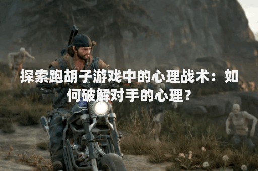 探索跑胡子游戏中的心理战术：如何破解对手的心理？