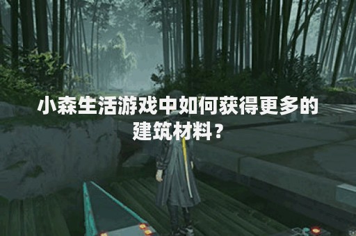 小森生活游戏中如何获得更多的建筑材料？