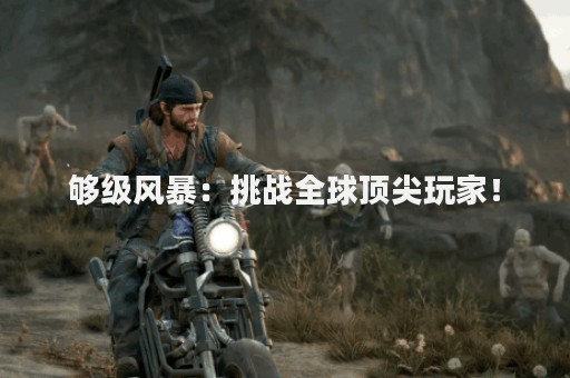 够级风暴：挑战全球顶尖玩家！