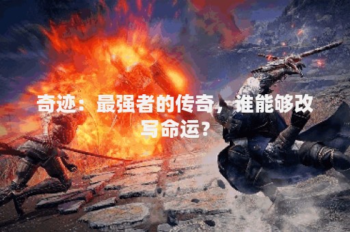 奇迹：最强者的传奇，谁能够改写命运？
