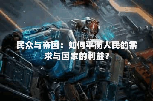 民众与帝国：如何平衡人民的需求与国家的利益？