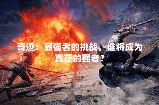 奇迹：最强者的挑战，谁将成为真正的强者？