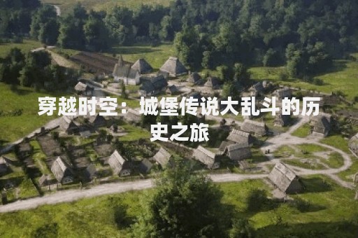 穿越时空：城堡传说大乱斗的历史之旅
