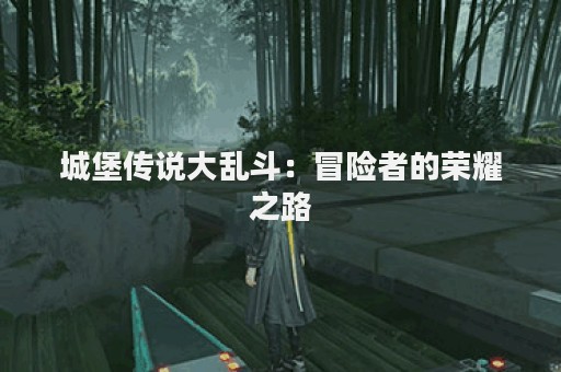 城堡传说大乱斗：冒险者的荣耀之路