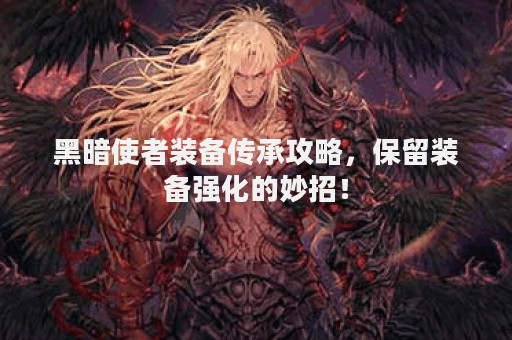 黑暗使者装备传承攻略，保留装备强化的妙招！