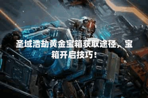 圣域浩劫黄金宝箱获取途径，宝箱开启技巧！