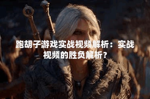跑胡子游戏实战视频解析：实战视频的胜负解析？