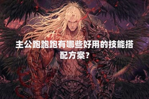 主公跑跑跑有哪些好用的技能搭配方案？