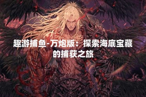 趣游捕鱼-万炮版：探索海底宝藏的捕获之旅