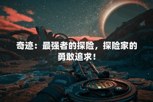 奇迹：最强者的探险，探险家的勇敢追求！