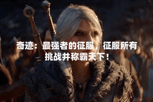 奇迹：最强者的征服，征服所有挑战并称霸天下！