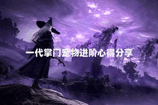 一代掌门宠物进阶心得分享