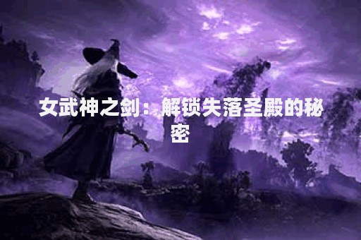 女武神之剑：解锁失落圣殿的秘密