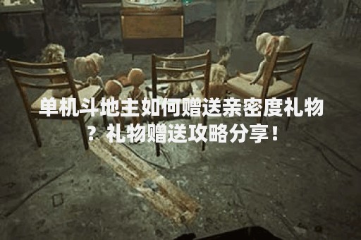 单机斗地主如何赠送亲密度礼物？礼物赠送攻略分享！