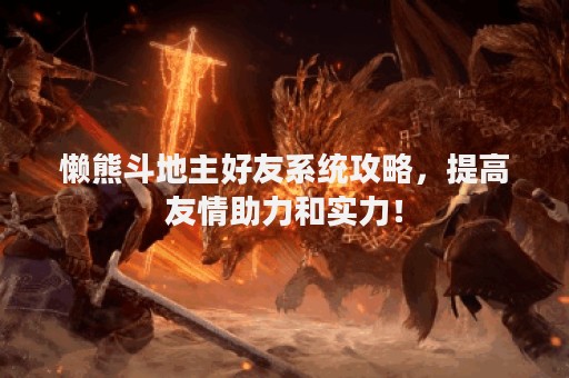 懒熊斗地主好友系统攻略，提高友情助力和实力！