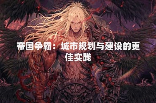 帝国争霸：城市规划与建设的更佳实践