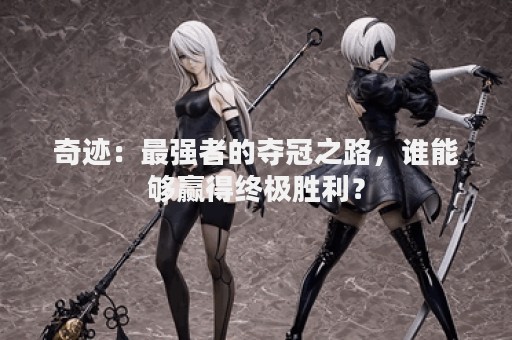 奇迹：最强者的夺冠之路，谁能够赢得终极胜利？