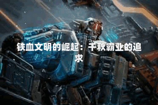 铁血文明的崛起：千秋霸业的追求