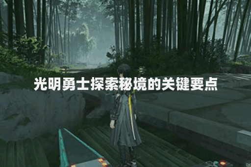 光明勇士探索秘境的关键要点