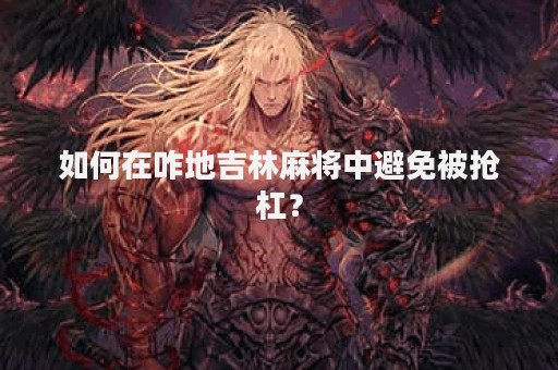 如何在咋地吉林麻将中避免被抢杠？