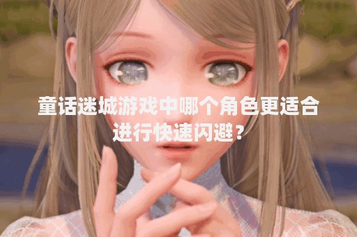 童话迷城游戏中哪个角色更适合进行快速闪避？