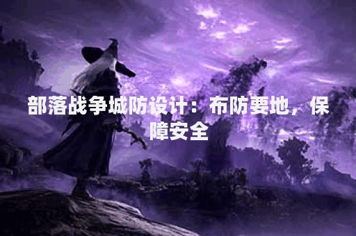 部落战争城防设计：布防要地，保障安全