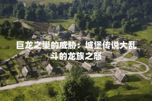 巨龙之巢的威胁：城堡传说大乱斗的龙族之怒