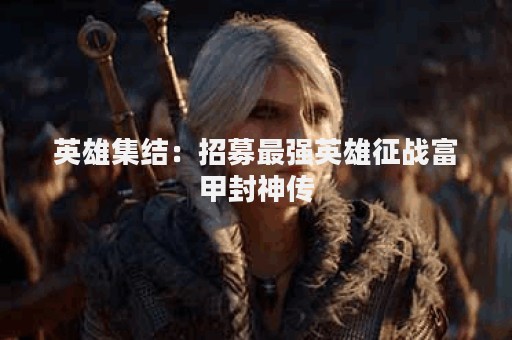 英雄集结：招募最强英雄征战富甲封神传