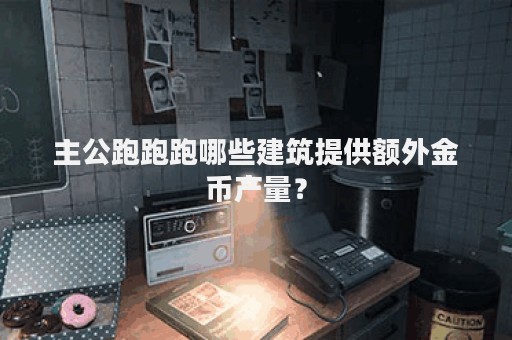 主公跑跑跑哪些建筑提供额外金币产量？