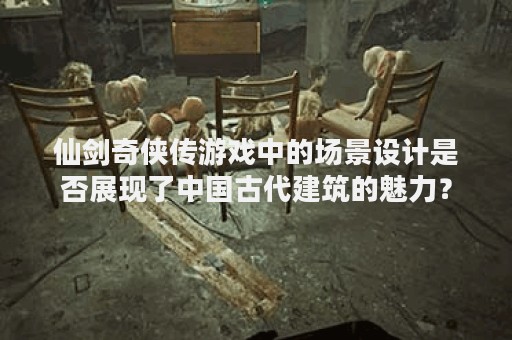 仙剑奇侠传游戏中的场景设计是否展现了中国古代建筑的魅力？