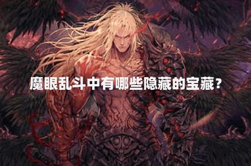 魔眼乱斗中有哪些隐藏的宝藏？
