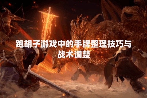 跑胡子游戏中的手牌整理技巧与战术调整