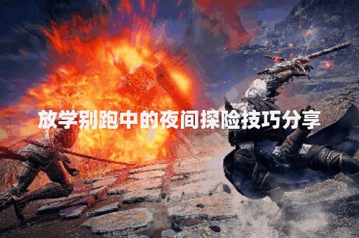 放学别跑中的夜间探险技巧分享