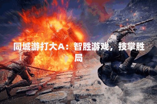 同城游打大A：智胜游戏，技掌胜局