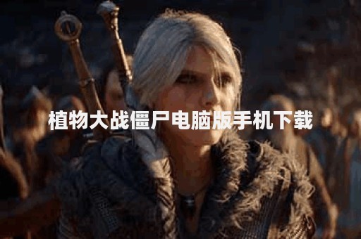 植物大战僵尸电脑版手机下载