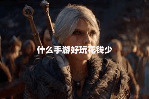 什么手游好玩花钱少