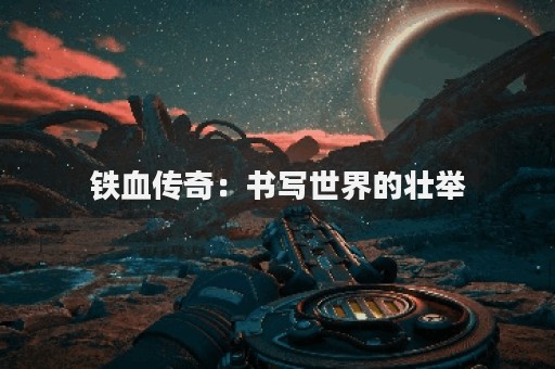 铁血传奇：书写世界的壮举