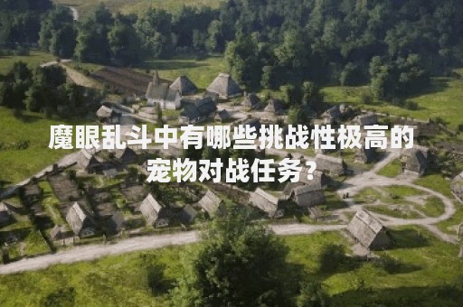 魔眼乱斗中有哪些挑战性极高的宠物对战任务？