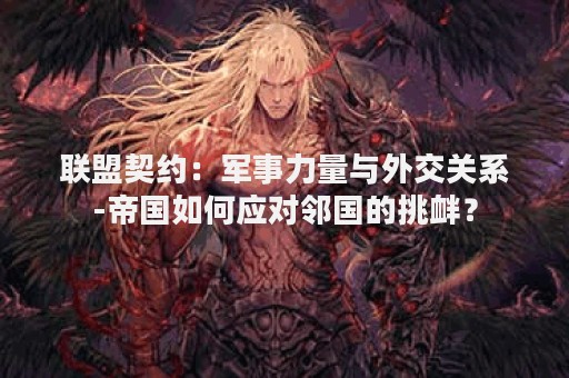 联盟契约：军事力量与外交关系-帝国如何应对邻国的挑衅？