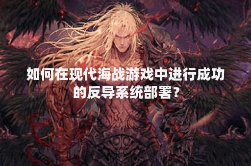 如何在现代海战游戏中进行成功的反导系统部署？