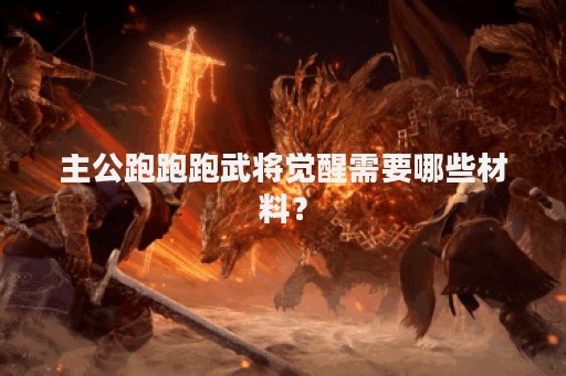 主公跑跑跑武将觉醒需要哪些材料？