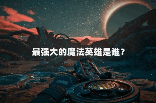 最强大的魔法英雄是谁？
